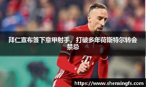 拜仁宣布签下意甲射手，打破多年荷斯特尔转会禁忌