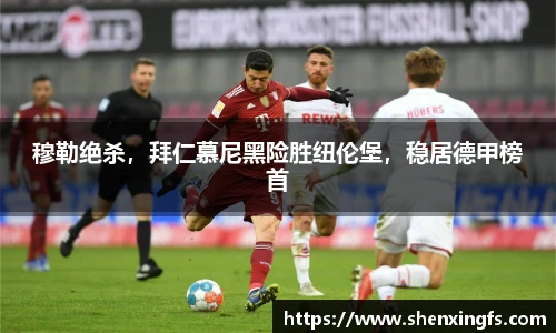 穆勒绝杀，拜仁慕尼黑险胜纽伦堡，稳居德甲榜首