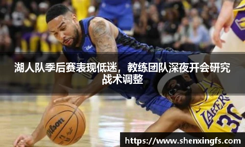 湖人队季后赛表现低迷，教练团队深夜开会研究战术调整