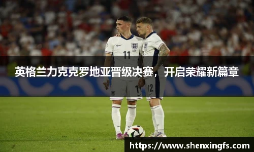 英格兰力克克罗地亚晋级决赛，开启荣耀新篇章