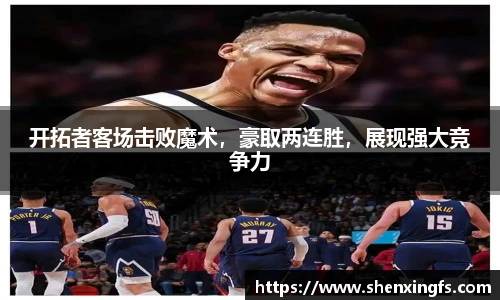 开拓者客场击败魔术，豪取两连胜，展现强大竞争力