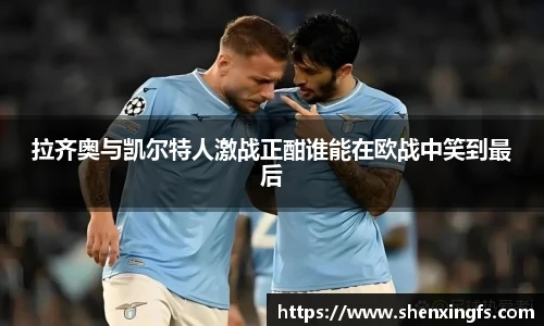 拉齐奥与凯尔特人激战正酣谁能在欧战中笑到最后