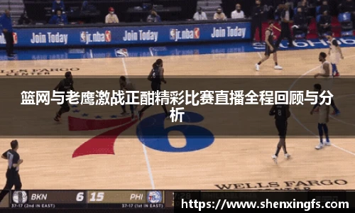 篮网与老鹰激战正酣精彩比赛直播全程回顾与分析