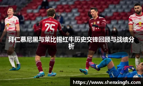 拜仁慕尼黑与莱比锡红牛历史交锋回顾与战绩分析