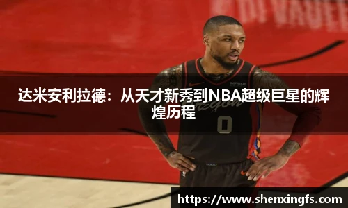 达米安利拉德：从天才新秀到NBA超级巨星的辉煌历程