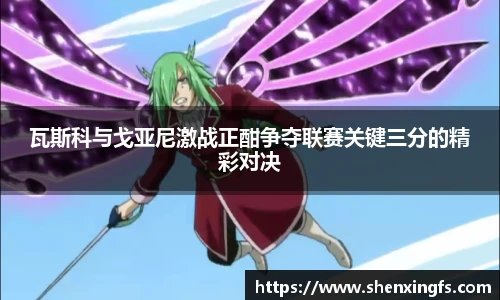 瓦斯科与戈亚尼激战正酣争夺联赛关键三分的精彩对决