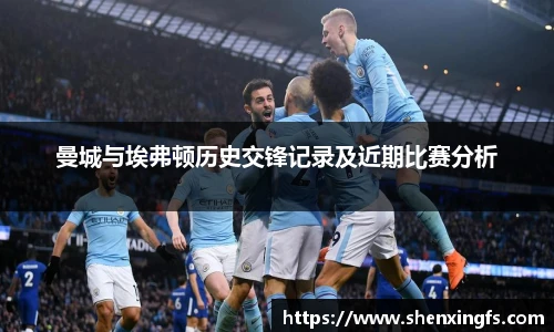 曼城与埃弗顿历史交锋记录及近期比赛分析
