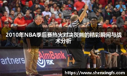 2010年NBA季后赛热火对决灰熊的精彩瞬间与战术分析