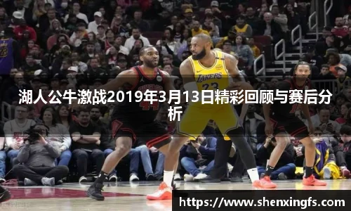 湖人公牛激战2019年3月13日精彩回顾与赛后分析