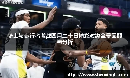 骑士与步行者激战四月二十日精彩对决全景回顾与分析