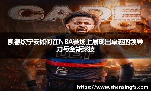 凯德坎宁安如何在NBA赛场上展现出卓越的领导力与全能球技