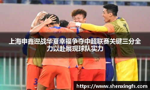 上海申鑫迎战华夏幸福争夺中超联赛关键三分全力以赴展现球队实力