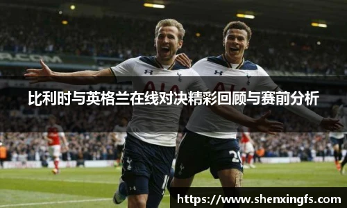 比利时与英格兰在线对决精彩回顾与赛前分析