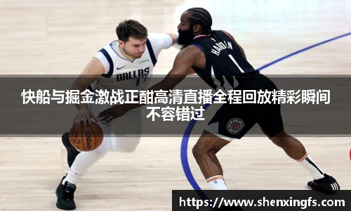 快船与掘金激战正酣高清直播全程回放精彩瞬间不容错过